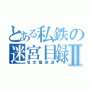 とある私鉄の迷宮目録Ⅱ（名古屋鉄道）