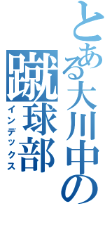 とある大川中の蹴球部（インデックス）