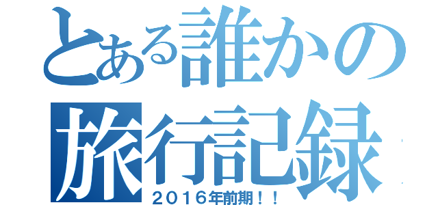 とある誰かの旅行記録（２０１６年前期！！）