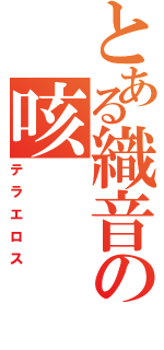 とある織音の咳（テラエロス）