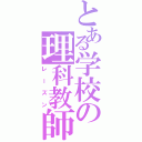 とある学校の理科教師（レーズン）