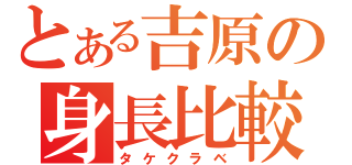 とある吉原の身長比較（タケクラベ）