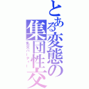 とある変態の集団性交（乱交パーティー）