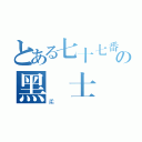 とある七十七番の黑騎士（柔）