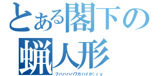 とある閣下の蝋人形（フハハハハワガハイが（ｒｙ）