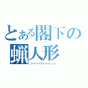 とある閣下の蝋人形（フハハハハワガハイが（ｒｙ）