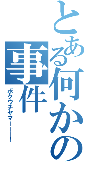 とある何かの事件（ボクウチヤマーーー！）