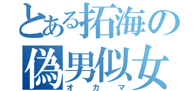 とある拓海の偽男似女（オカマ）