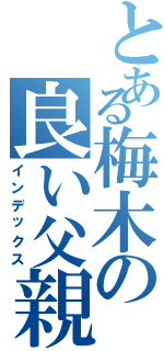 とある梅木の良い父親風（インデックス）