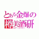 とある金爆の樽美酒研二（エアードラマー）