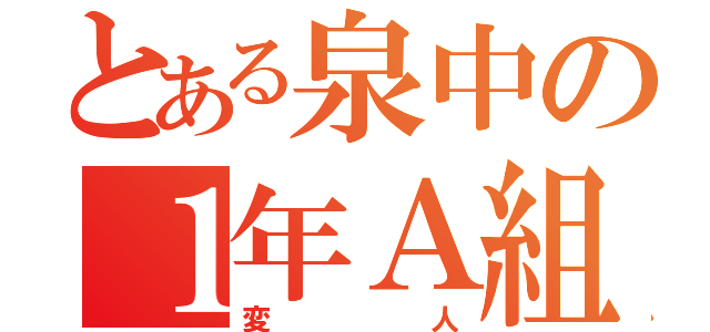 とある泉中の１年Ａ組（変人）