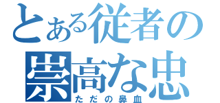 とある従者の崇高な忠誠心（ただの鼻血）