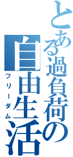 とある過負荷の自由生活（フリーダム）