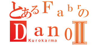 とあるＦａｂｒｉｃｅのＤａｎｏⅡ（Ｋｕｒｏｋａｒｍａ）