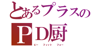 とあるプラスのＰＤ厨（ビー  フィット  フォー）