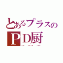 とあるプラスのＰＤ厨（ビー  フィット  フォー）