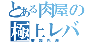 とある肉屋の極上レバー（愛知県産）