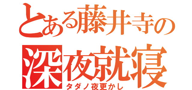 とある藤井寺の深夜就寝（タダノ夜更かし）