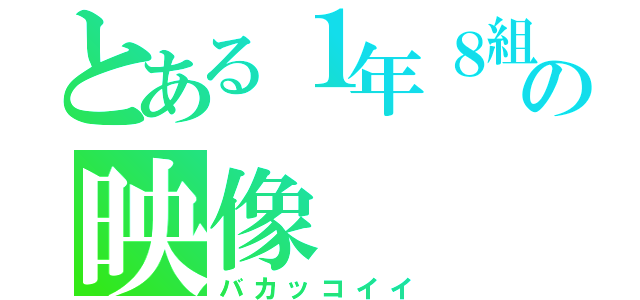 とある１年８組の映像（バカッコイイ）