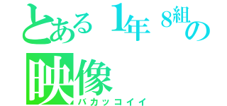 とある１年８組の映像（バカッコイイ）