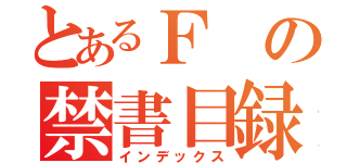 とあるＦの禁書目録（インデックス）