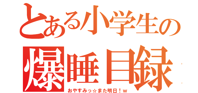 とある小学生の爆睡目録（おやすみっ☆また明日！ｗ）