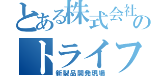 とある株式会社のトライフォー（新製品開発現場）