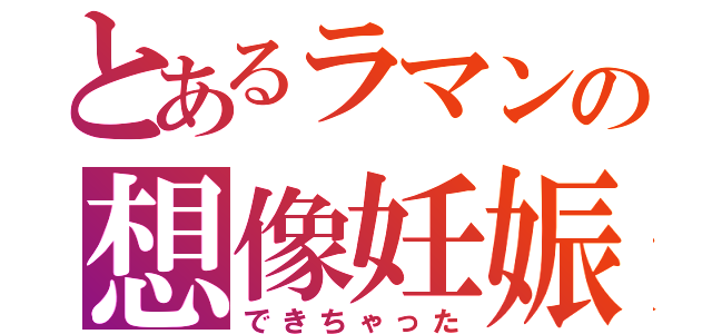 とあるラマンの想像妊娠（できちゃった）