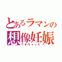 とあるラマンの想像妊娠（できちゃった）