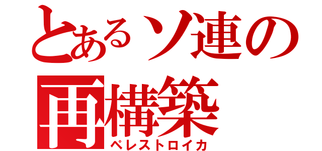 とあるソ連の再構築（ペレストロイカ）