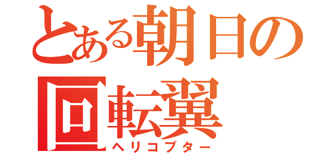 とある朝日の回転翼（ヘリコプター）