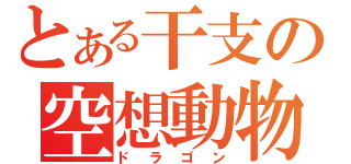 とある干支の空想動物（ドラゴン）