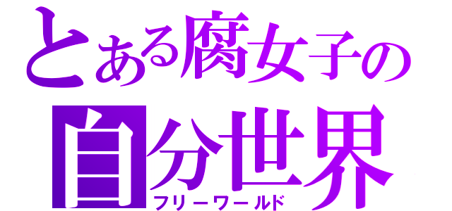 とある腐女子の自分世界（フリーワールド）