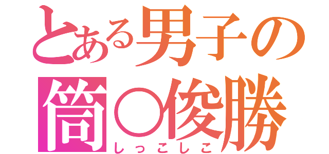 とある男子の筒○俊勝（しっこしこ）