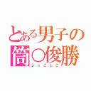 とある男子の筒○俊勝（しっこしこ）