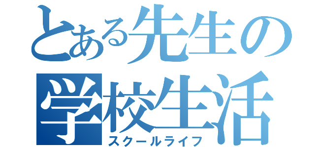 とある先生の学校生活（スクールライフ）