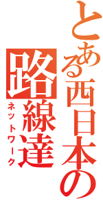 とある西日本の路線達（ネットワーク）