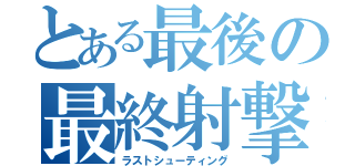 とある最後の最終射撃（ラストシューティング）