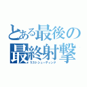 とある最後の最終射撃（ラストシューティング）