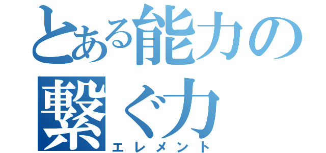 とある能力の繋ぐ力（エレメント）