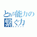 とある能力の繋ぐ力（エレメント）