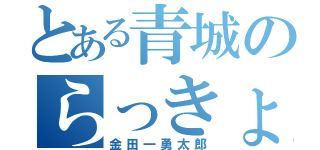 とある青城のらっきょ（金田一勇太郎）