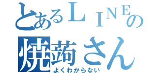 とあるＬＩＮＥの焼蒟さん（よくわからない）