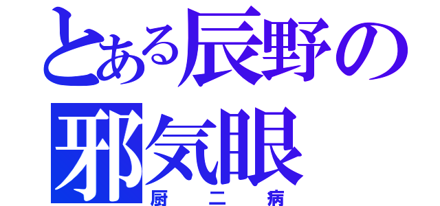 とある辰野の邪気眼（厨二病）