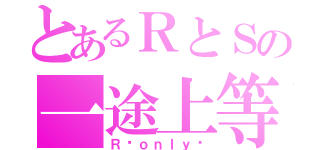 とあるＲとＳの一途上等（Ｒ♡ｏｎｌｙ♡）