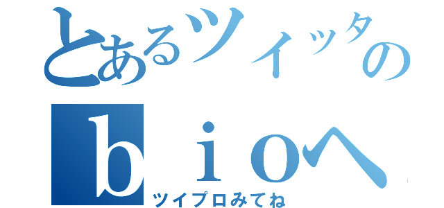 とあるツイッタラーのｂｉｏヘッダー（ツイプロみてね）