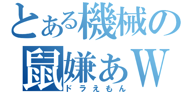 とある機械の鼠嫌ぁＷ（ドラえもん）