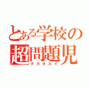 とある学校の超問題児（タカオルイ）