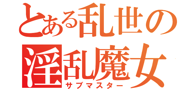 とある乱世の淫乱魔女（サブマスター）