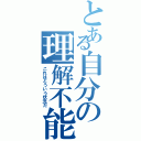 とある自分の理解不能（これはどういう状況だ）